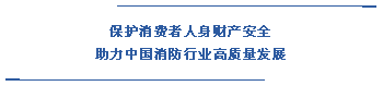  保護(hù)消費(fèi)者人身財(cái)產(chǎn)安全 助力中國消防行業(yè)高質(zhì)量發(fā)展